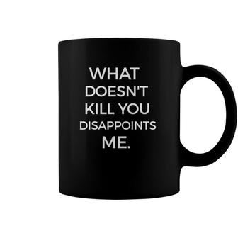 What Doesnt Kill You Disappoints Me Funny Sarcastic Coffee Mug | Mazezy