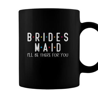 Womens Friends Bridesmaid Ill Be There For You Bridal Party Top Coffee Mug - Seseable