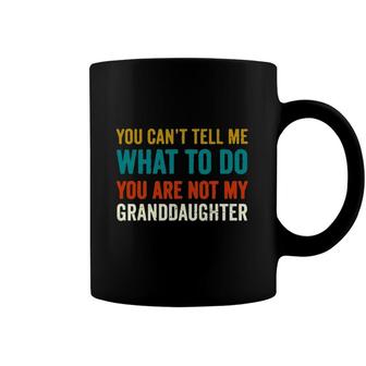 You Cant Tell Me What To Do You Are Not My Granddaughter For Lovely Grandpa Coffee Mug - Seseable