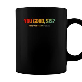 You Good Sis Mental Health Matters Funny Depression Coffee Mug - Seseable