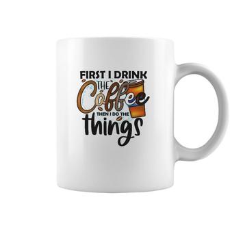 First I Drink The Coffee Then I Do The Things Coffee Classic Coffee Mug | Mazezy