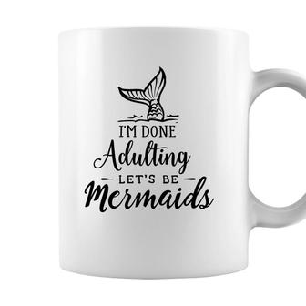 Funny Gift I Am Done Adulting Lets Be Mermaids Coffee Mug - Seseable