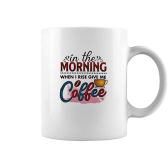 In The Morning When I Rise Give Me Coffee Coffee Classic Coffee Mug | Mazezy