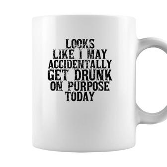 Looks Like I May Accidentally Get Drunk On Purpose Drinking Coffee Mug - Seseable
