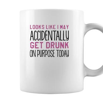 Looks Like I May Accidentally Get Drunk On Purpose Today White Version Coffee Mug - Seseable