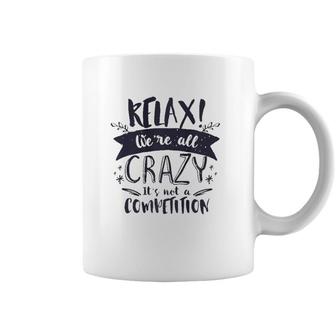 Relax Were All Crazy Its Not A Competition Funny Sassy Mad  Coffee Mug