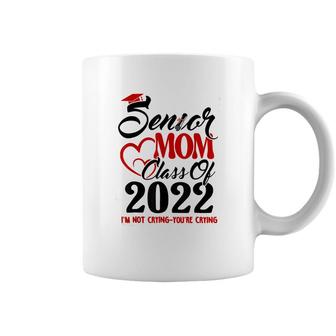 Senior Mom Class Of 2022 Im Not Crying You Are Crying Coffee Mug - Seseable