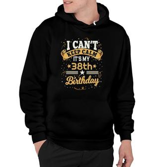 38 Years Old I Cant Keep Calm Its My 38Th Birthday Hoodie | Mazezy