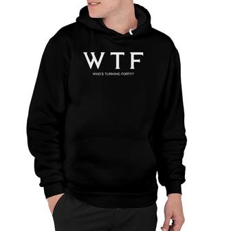 40Th Birthday Giftwtf Whos Turning Forty Funny Tee Hoodie | Mazezy DE