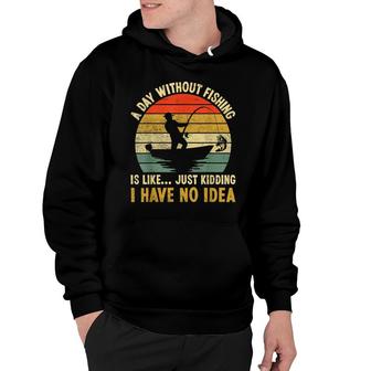 A Day Without Fishing Is Like Just Kidding I Have No Idea Hoodie - Seseable