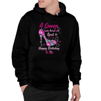 A Queen Was Born In April 15 Happy Birthday To Me Hoodie | Mazezy