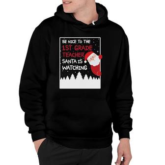 Be Nice To The 1St Grade Teacher Santa Is Watching Funny Hoodie - Seseable