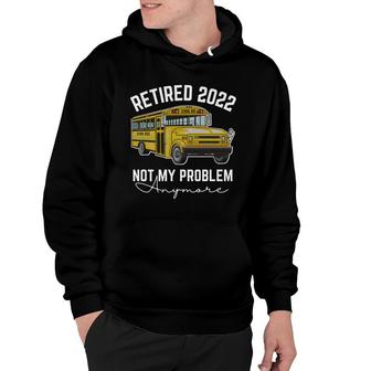 Bus Retired 2022 Not My Problem Anymore School Bus Driver Hoodie - Seseable