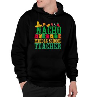 Cinco De Mayo Nacho Average Middle School Teacher Funny Hoodie - Seseable