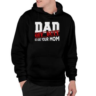 Dad Off Duty Go Ask Your Mom Funny Fathers Day Proud Dad Hoodie - Seseable