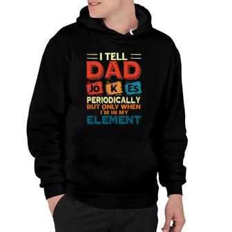 Father’S Day Chemistry I Tell Dad Jokes Periodically But Only When Im My Element Hoodie - Seseable