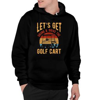 Funny Golf Cart Lets Get Drunk And Drive Golf Cart Hoodie - Seseable