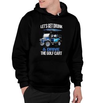 Funny Lets Get Drunk & Drive The Golf Cart Gift Golf Hoodie - Seseable
