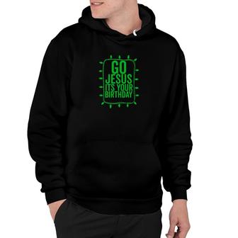 Go Jesus Its Your Birthday Funny Christmas He Is Born Hoodie - Monsterry