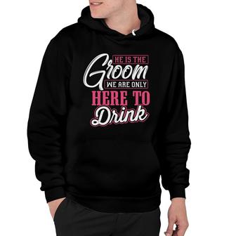He Is The Groom We Are Only Here To Drink Groom Bachelor Party Hoodie - Seseable