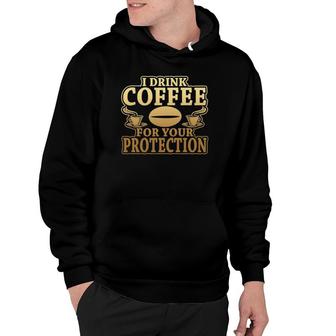 I Drink Coffee For Your Protection Novelty Caffeine Hoodie | Mazezy