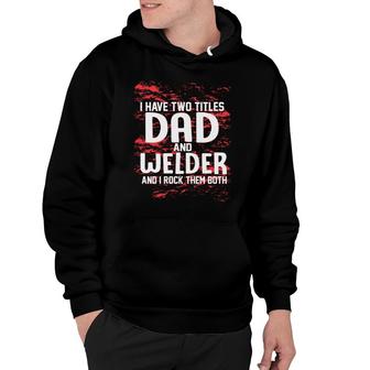 I Have Two Titles Dad And Welder And I Rock Them Both Fathers Day 2022 Hoodie - Seseable