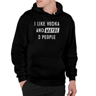 I Like Vodka And Maybe 3 People Funny Vodka Lover Hoodie - Seseable