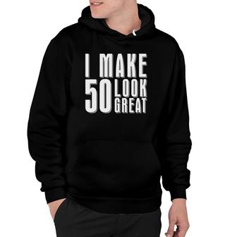 I Make 50 Look Great 50Th Birthday Ideas 50 Years Old Hoodie - Seseable