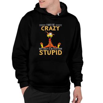 I May Be Crazy But Crazy Is Better Than Stupid Hoodie | Mazezy