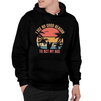 I See No Good Reason To Act My Age Vintage Design Hoodie - Seseable