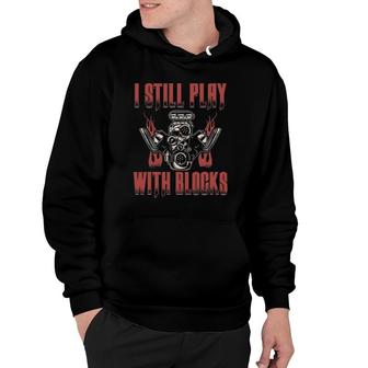 I Still Play With Blocks Car Mechanic Motor Engine Hoodie | Mazezy