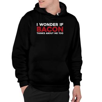 I Wonder If Bacon Thinks About Me Too Funny Bacon Hoodie | Mazezy