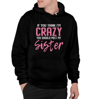 If You Think Im Crazy You Should Meet My Sister Hoodie - Seseable