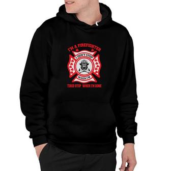 Im A Firefighter Tired Stop When Im Done Hoodie - Seseable