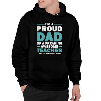 Im A Proud Dad Of A Freaking Awesome Teacher Yes She Bought Me This Fathers Day Gift Hoodie - Seseable