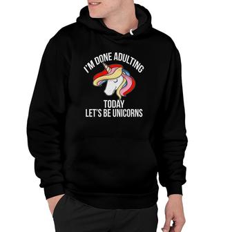 Im Done Adulting Today Lets Be Unicorns - Hoodie | Seseable FR
