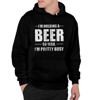 Im Holding A Beer So Yeah Im Pretty Busy Enjoyable Gift 2022 Hoodie - Thegiftio UK