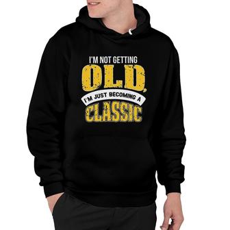 Im Not Getting Old I Am Just Becoming A Classic New Letters Hoodie - Seseable