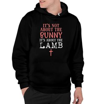 Its Not About The Bunny About Lamb Jesus Easter Christians Hoodie - Thegiftio UK