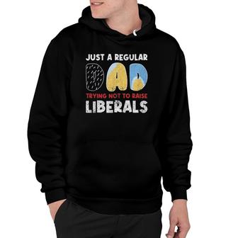 Just A Regular Dad Trying Not To Raise Liberals Funny Hoodie - Seseable