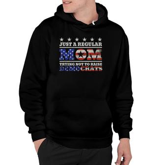 Just A Regular Mom Trying Not To Raise Democrats Funny Hoodie - Seseable