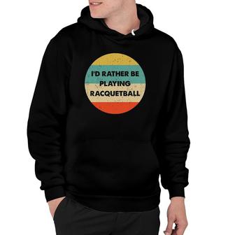 Racquetball Id Rather Be Playing Racquetball Hoodie | Mazezy