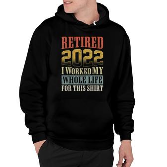 Retired 2022 I Worked My Whole Life For This Retirement Hoodie - Seseable
