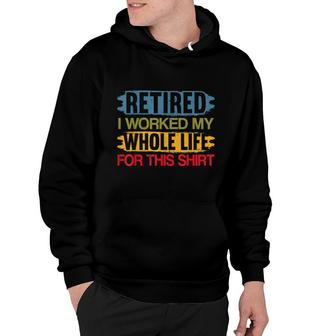 Retired I Worked My Whole Life For This Funny Retirement Hoodie - Thegiftio