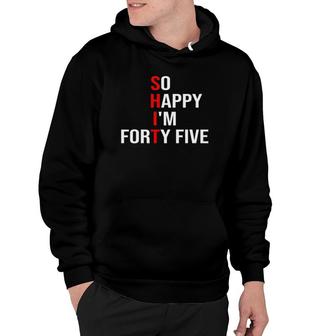 So Happy Im Forty Five Funny 45 Years Old 45Th Birthday Hoodie - Seseable