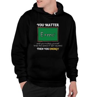 Teacher Teaches You Matter Until You Multiply Yourself Times The Speed Of Light Squared Then You Energy Hoodie - Seseable
