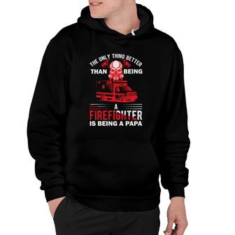 The Only Thing Better Than Being A Firefighter Is Being A Papa Hoodie - Seseable