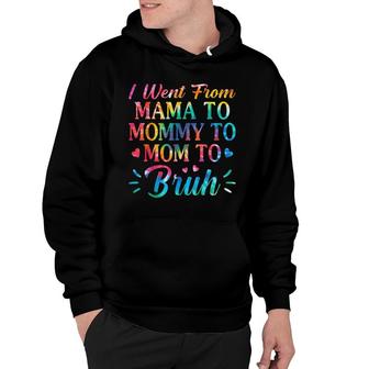 Tie Dye I Went From Mama To Mommy To Mom To Bruh Mothers Day Hoodie - Seseable