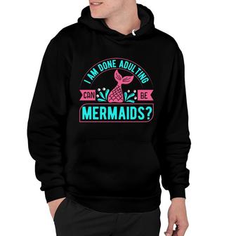 Trend I Am Done Adulting Can Be Mermaids Quote Hoodie - Seseable