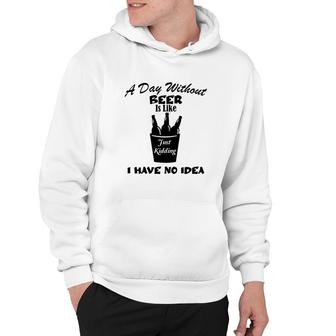 A Day Without Beer Is Like Just Kidding I Have No Idea Black Beer Design For Beer Lover Hoodie - Seseable
